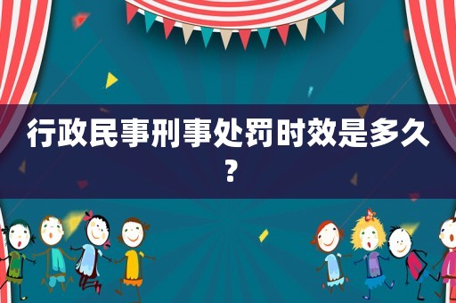 行政民事刑事處罰時效是多久？