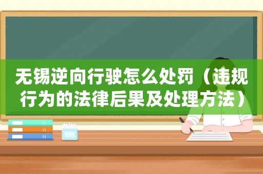 無錫逆向行駛怎么處罰（違規行為的法律后果及處理方法）