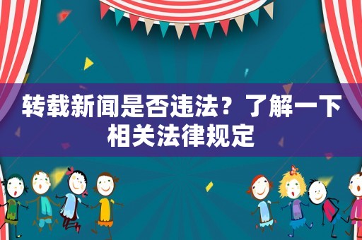 轉載新聞是否違法？了解一下相關法律規定