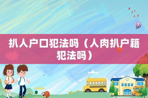 扒人戶口犯法嗎（人肉扒戶籍犯法嗎）