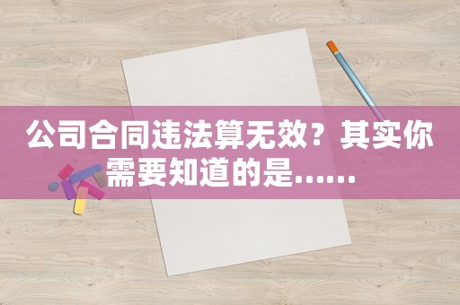 公司合同違法算無效？其實你需要知道的是……