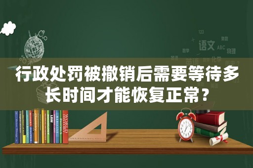 行政處罰被撤銷后需要等待多長時間才能恢復正常？