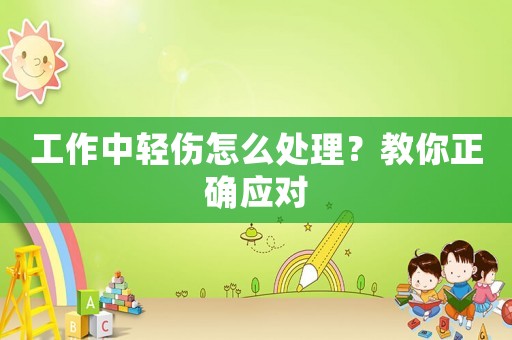 工作中輕傷怎么處理？教你正確應對