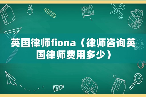 英國律師fiona（律師咨詢英國律師費用多少）
