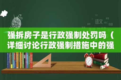 強拆房子是行政強制處罰嗎（詳細(xì)討論行政強制措施中的強拆現(xiàn)象）