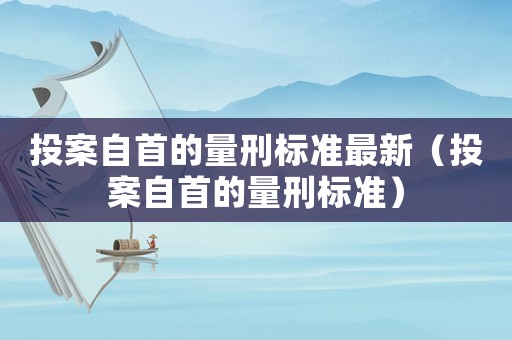 投案自首的量刑標準最新（投案自首的量刑標準）