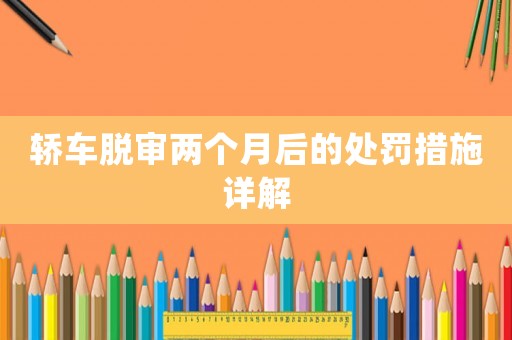 轎車脫審兩個(gè)月后的處罰措施詳解