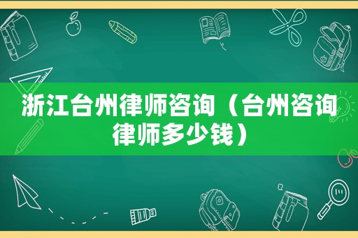 浙江臺州律師咨詢（臺州咨詢律師多少錢）