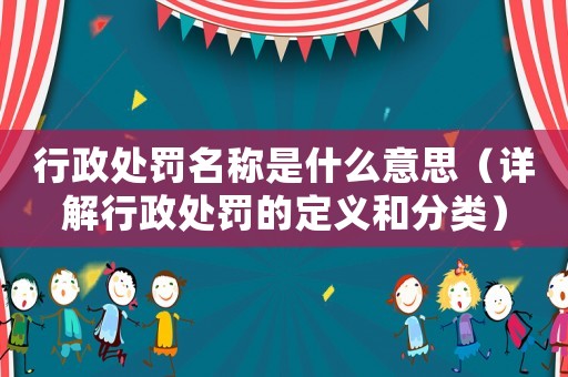 行政處罰名稱是什么意思（詳解行政處罰的定義和分類）
