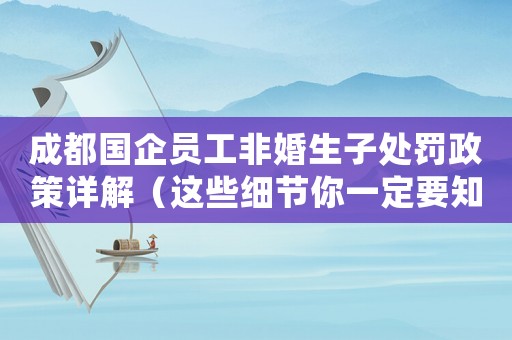 成都國企員工非婚生子處罰政策詳解（這些細節(jié)你一定要知道）