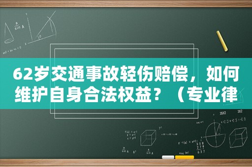 62歲交通事故輕傷賠償，如何維護自身合法權益？（專業律師為您介紹）