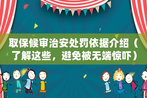 取保候審治安處罰依據介紹（了解這些，避免被無端驚嚇）