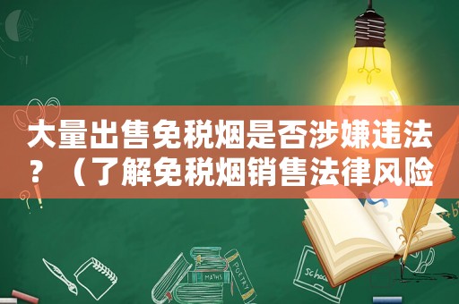 大量出售免稅煙是否涉嫌違法？（了解免稅煙銷售法律風(fēng)險）