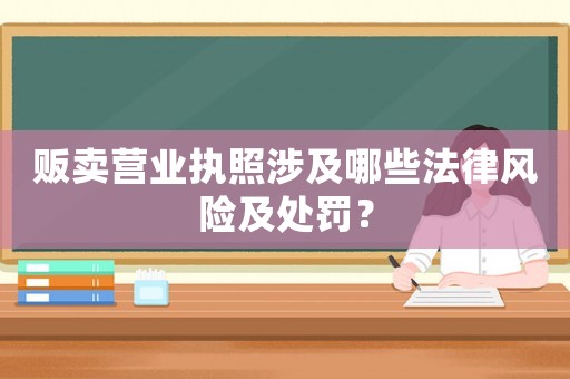 販賣營業執照涉及哪些法律風險及處罰？