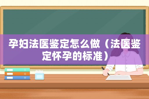 孕婦法醫鑒定怎么做（法醫鑒定懷孕的標準）