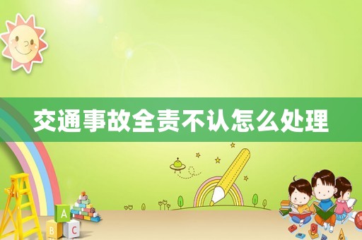 交通事故全責不認怎么處理