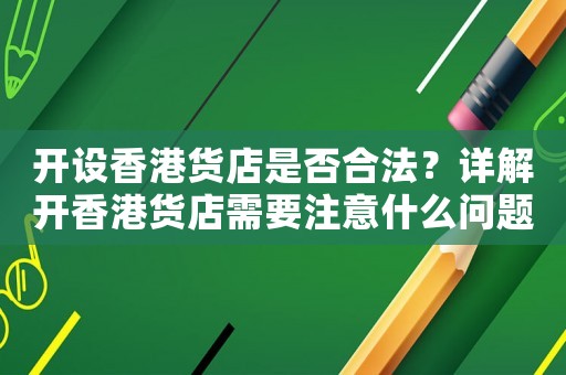 開設香港貨店是否合法？詳解開香港貨店需要注意什么問題
