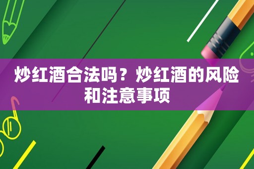 炒紅酒合法嗎？炒紅酒的風(fēng)險和注意事項
