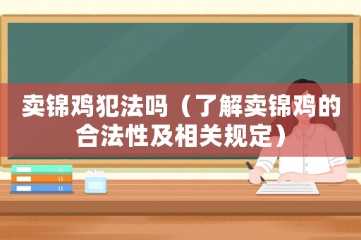 賣錦雞犯法嗎（了解賣錦雞的合法性及相關(guān)規(guī)定）