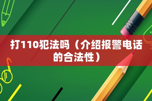 打110犯法嗎（介紹報警電話的合法性）