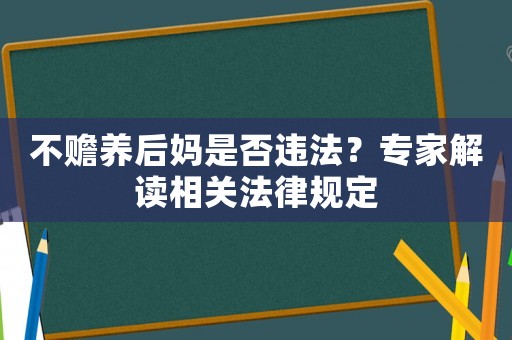 不贍養(yǎng)后媽是否違法？專家解讀相關(guān)法律規(guī)定