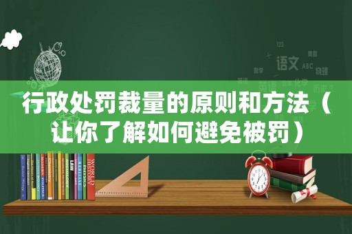 行政處罰裁量的原則和方法（讓你了解如何避免被罰）