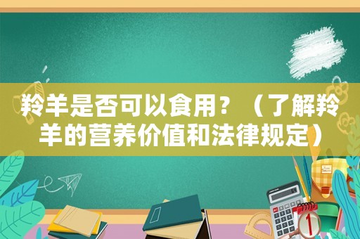 羚羊是否可以食用？（了解羚羊的營養價值和法律規定）