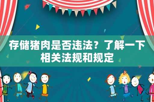 存儲(chǔ)豬肉是否違法？了解一下相關(guān)法規(guī)和規(guī)定