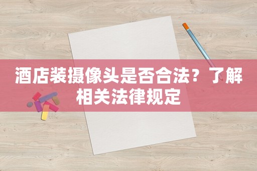 酒店裝攝像頭是否合法？了解相關法律規定