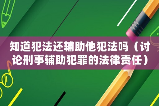 知道犯法還輔助他犯法嗎（討論刑事輔助犯罪的法律責(zé)任）