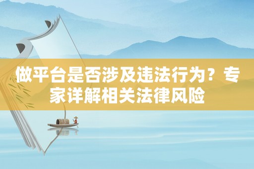 做平臺(tái)是否涉及違法行為？專(zhuān)家詳解相關(guān)法律風(fēng)險(xiǎn)