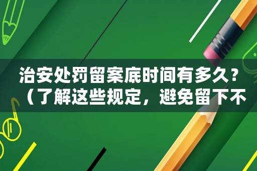 治安處罰留案底時間有多久？（了解這些規(guī)定，避免留下不必要的麻煩）