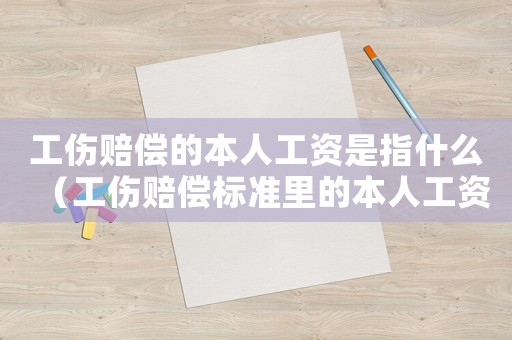 工傷賠償?shù)谋救斯べY是指什么（工傷賠償標(biāo)準(zhǔn)里的本人工資）
