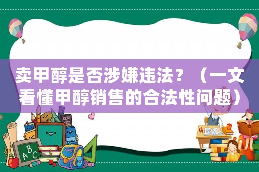賣甲醇是否涉嫌違法？（一文看懂甲醇銷售的合法性問題）