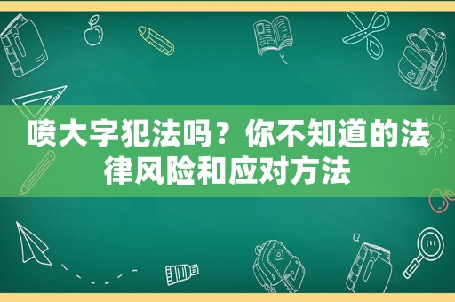 噴大字犯法嗎？你不知道的法律風險和應對方法