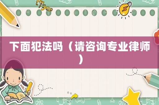 下面犯法嗎（請咨詢專業律師）