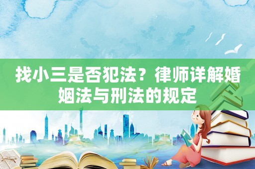 找小三是否犯法？律師詳解婚姻法與刑法的規定