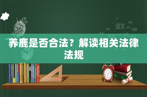 養鹿是否合法？解讀相關法律法規