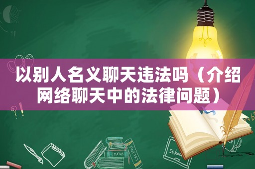 以別人名義聊天違法嗎（介紹網絡聊天中的法律問題）