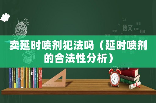 賣延時噴劑犯法嗎（延時噴劑的合法性分析）
