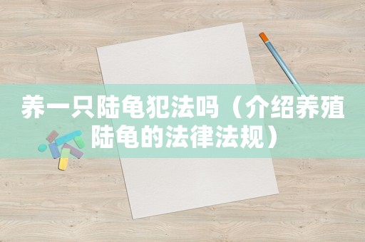 養(yǎng)一只陸龜犯法嗎（介紹養(yǎng)殖陸龜?shù)姆煞ㄒ?guī)）