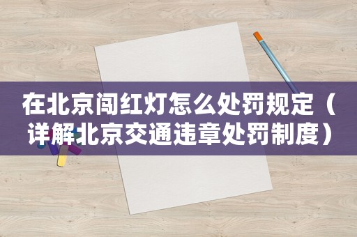 在北京闖紅燈怎么處罰規定（詳解北京交通違章處罰制度）