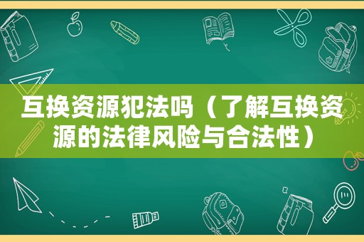 互換資源犯法嗎（了解互換資源的法律風險與合法性）