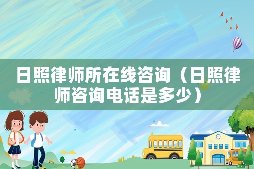 日照律師所在線咨詢(xún)（日照律師咨詢(xún)電話(huà)是多少）