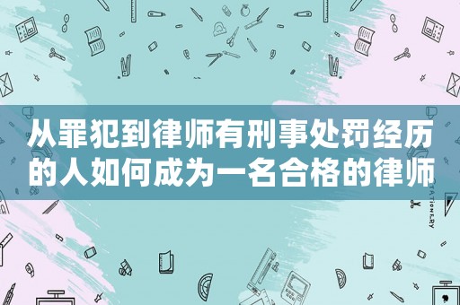 從罪犯到律師有刑事處罰經歷的人如何成為一名合格的律師？