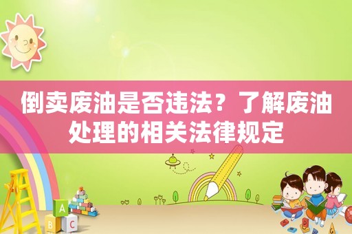 倒賣廢油是否違法？了解廢油處理的相關法律規定