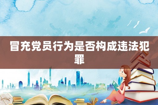 冒充黨員行為是否構(gòu)成違法犯罪