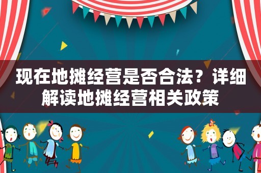 現在地攤經營是否合法？詳細解讀地攤經營相關政策
