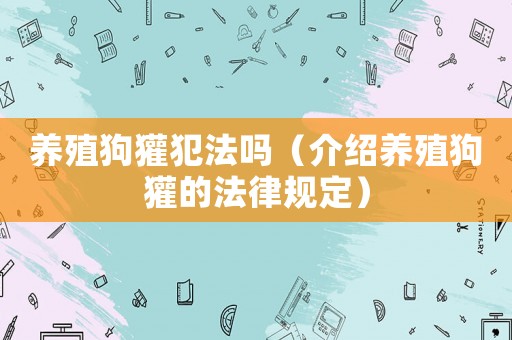 養(yǎng)殖狗獾犯法嗎（介紹養(yǎng)殖狗獾的法律規(guī)定）