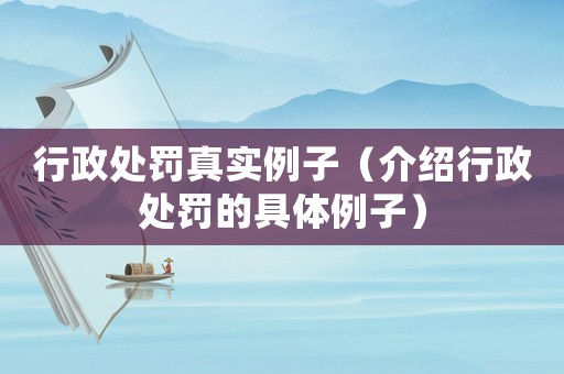 行政處罰真實例子（介紹行政處罰的具體例子）
